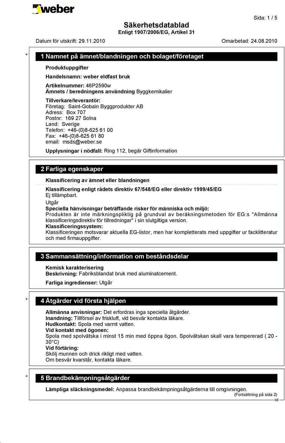 se Upplysningar i nödfall: Ring 112, begär Giftinformation 2 Farliga egenskaper Klassificering av ämnet eller blandningen Klassificering enligt rådets direktiv 67/548/EG eller direktiv 1999/45/EG Ej