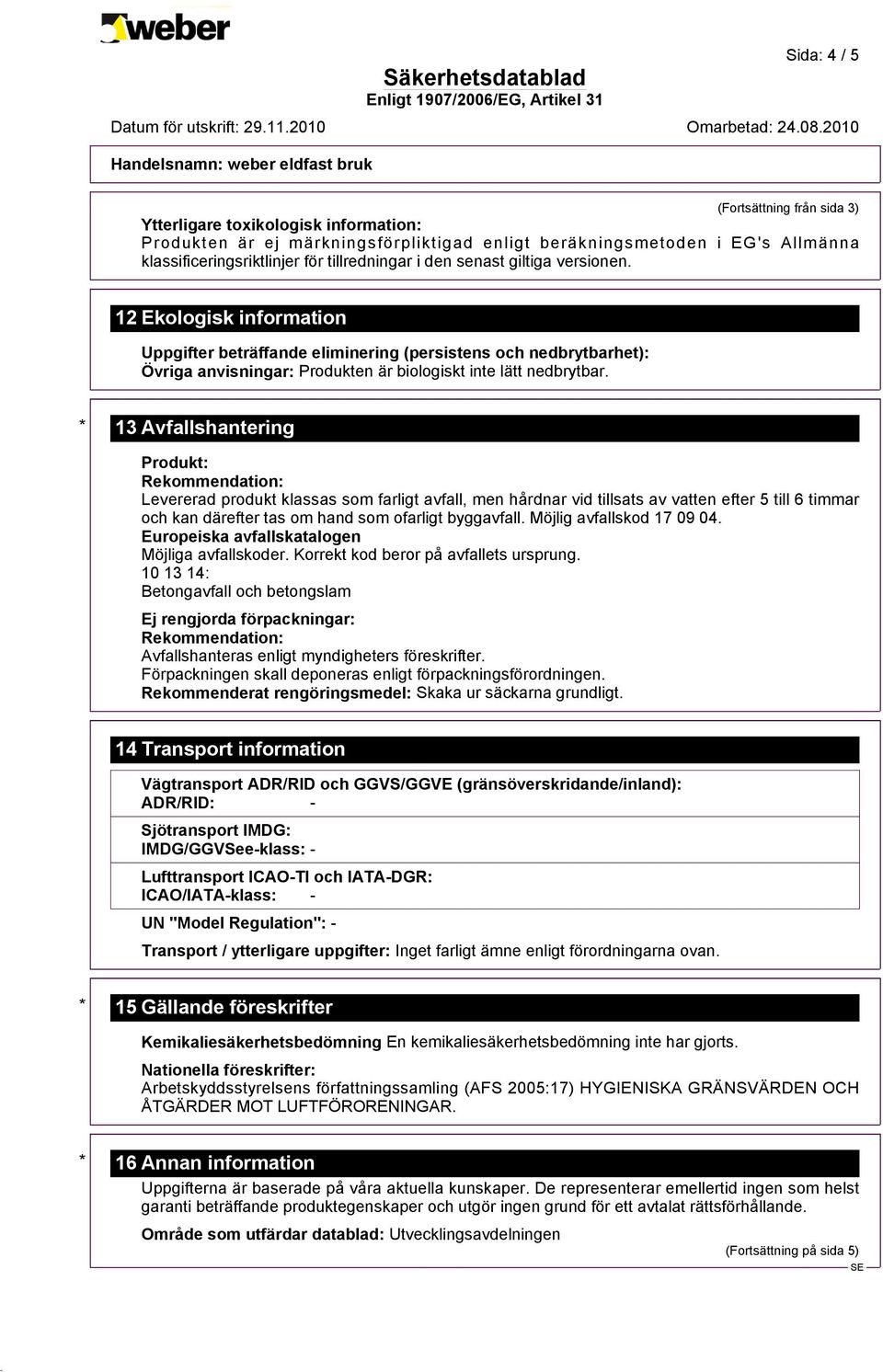 * 13 Avfallshantering Produkt: Rekommendation: Levererad produkt klassas som farligt avfall, men hårdnar vid tillsats av vatten efter 5 till 6 timmar och kan därefter tas om hand som ofarligt