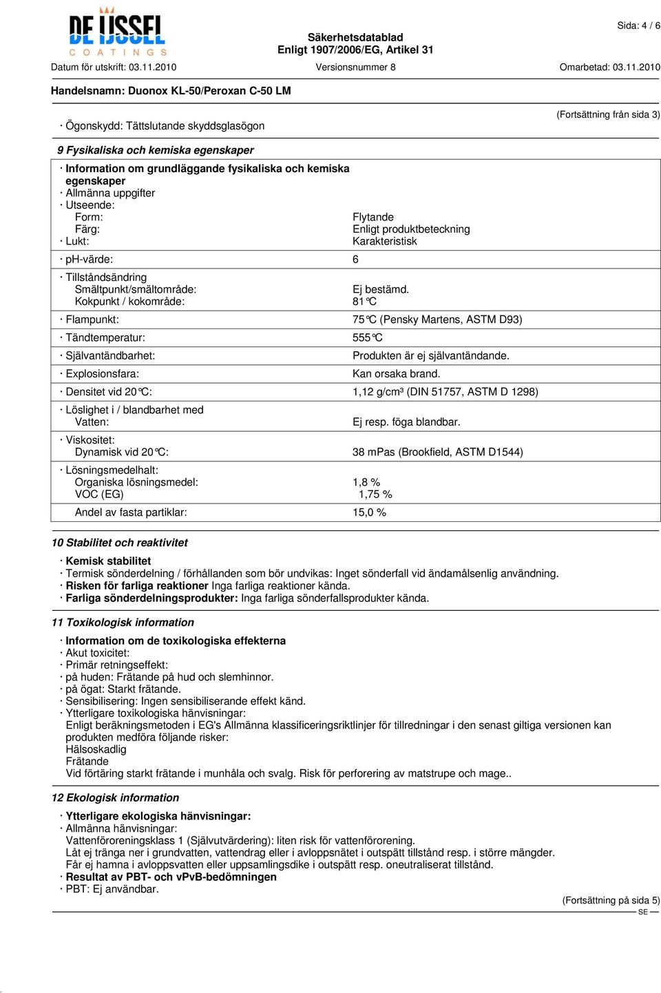 Kokpunkt / kokområde: 81 C Flampunkt: 75 C (Pensky Martens, ASTM D93) Tändtemperatur: 555 C Självantändbarhet: Produkten är ej självantändande. Explosionsfara: Kan orsaka brand.
