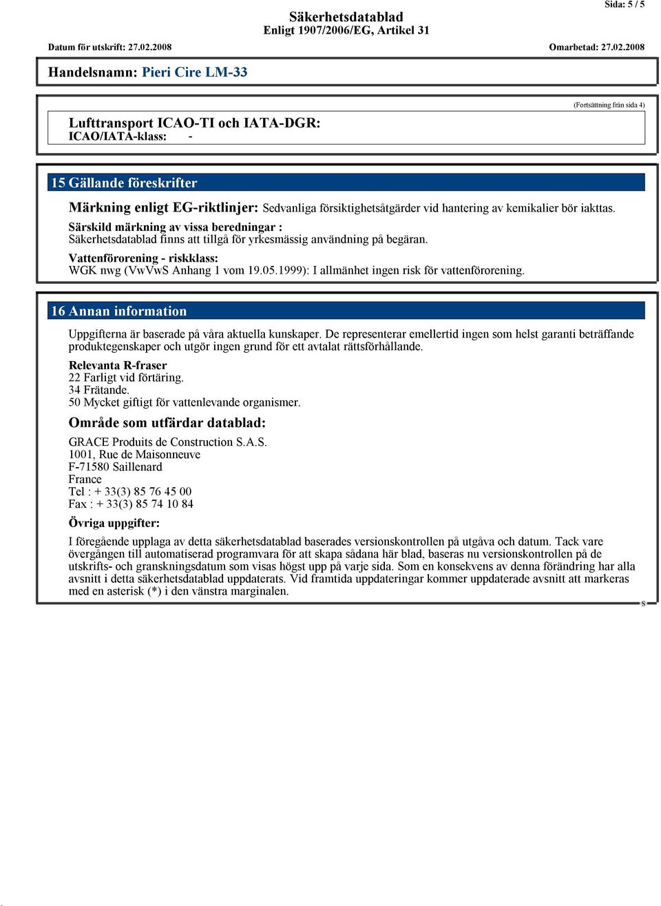 Vattenförorening - riskklass: WGK nwg (VwVw Anhang 1 vom 19.05.1999): I allmänhet ingen risk för vattenförorening. 16Annan information Uppgifterna är baserade på våra aktuella kunskaper.