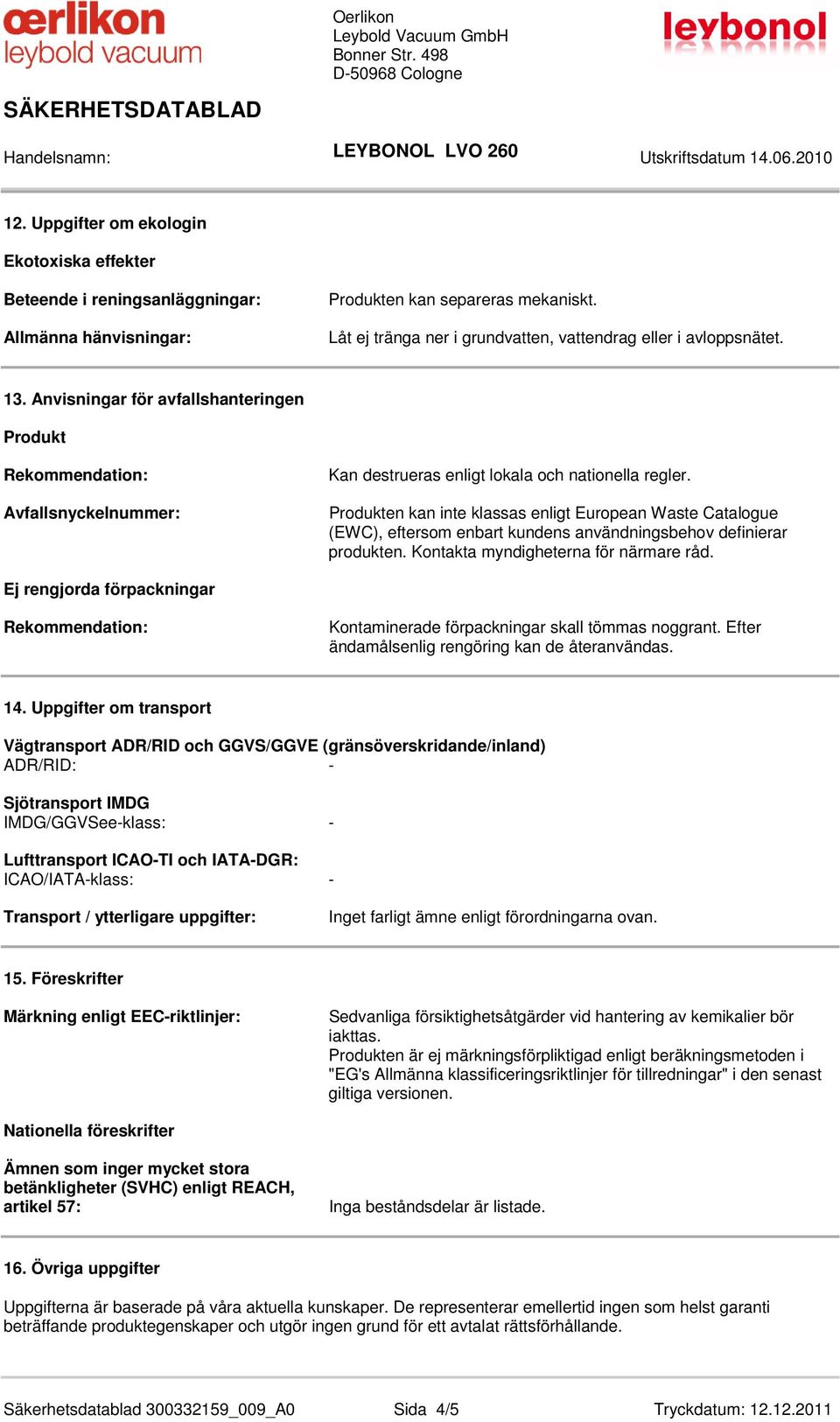 Anvisningar för avfallshanteringen Produkt Rekommendation: Avfallsnyckelnummer: Kan destrueras enligt lokala och nationella regler.