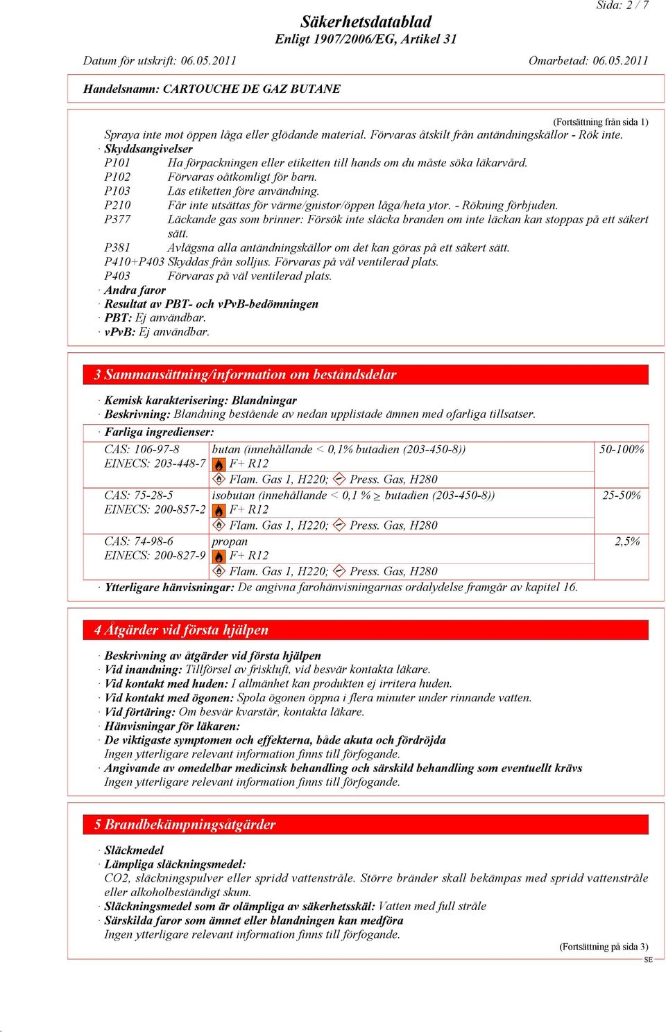 P210 Får inte utsättas för värme/gnistor/öppen låga/heta ytor. - Rökning förbjuden. P377 Läckande gas som brinner: Försök inte släcka branden om inte läckan kan stoppas på ett säkert sätt.