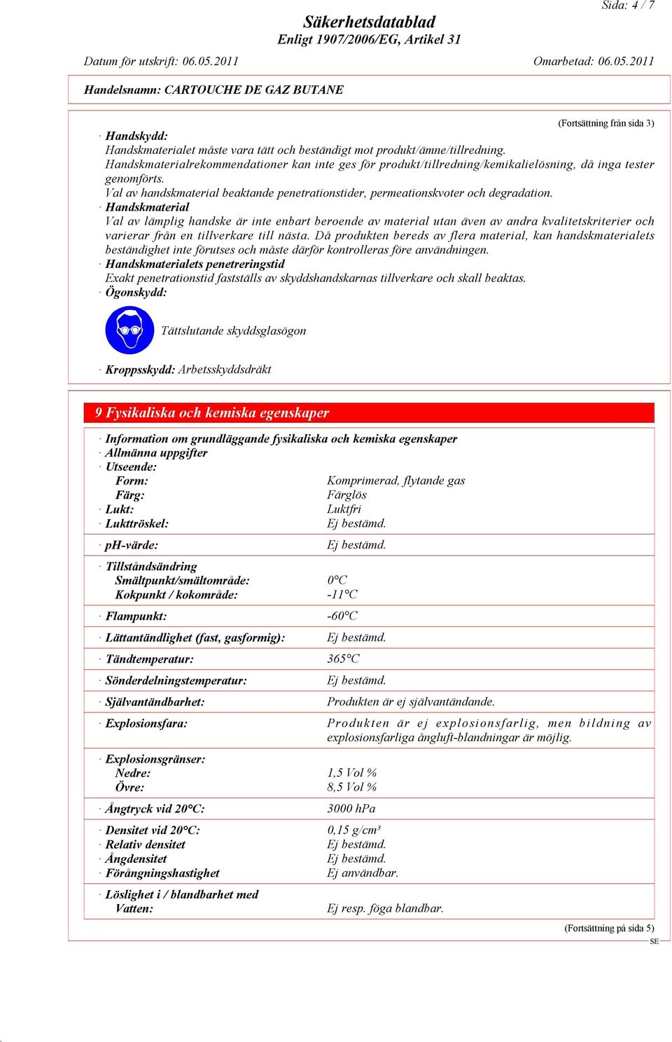 Handskmaterial Val av lämplig handske är inte enbart beroende av material utan även av andra kvalitetskriterier och varierar från en tillverkare till nästa.