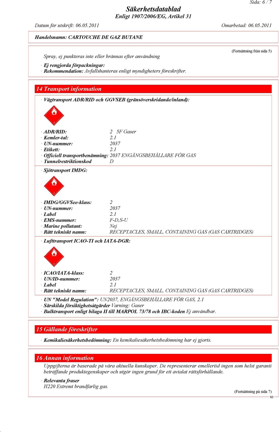 1 Officiell transportbenämning: 2037 ENGÅNGSBEHÅLLARE FÖR GAS Tunnelrestriktionskod D Sjötransport IMDG: IMDG/GGVSee-klass: 2 UN-nummer: 2037 Label 2.