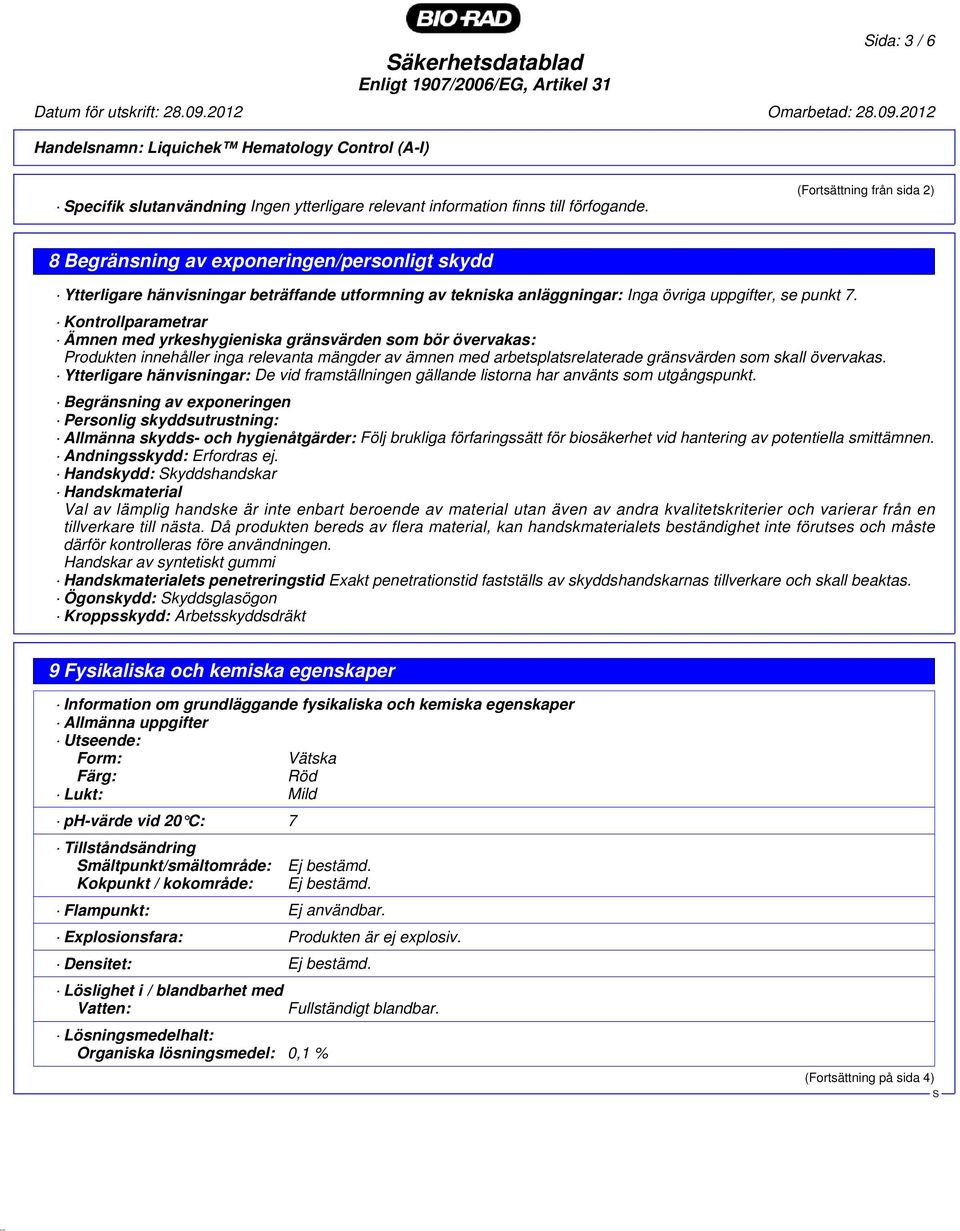 Kontrollparametrar Ämnen med yrkeshygieniska gränsvärden som bör övervakas: Produkten innehåller inga relevanta mängder av ämnen med arbetsplatsrelaterade gränsvärden som skall övervakas.