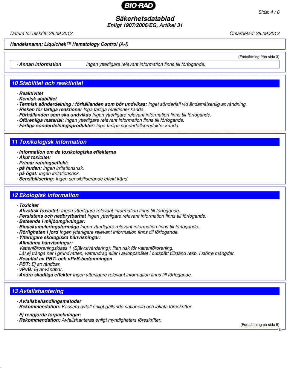 Risken för farliga reaktioner Inga farliga reaktioner kända. Förhållanden som ska undvikas Ingen ytterligare relevant information finns till förfogande.