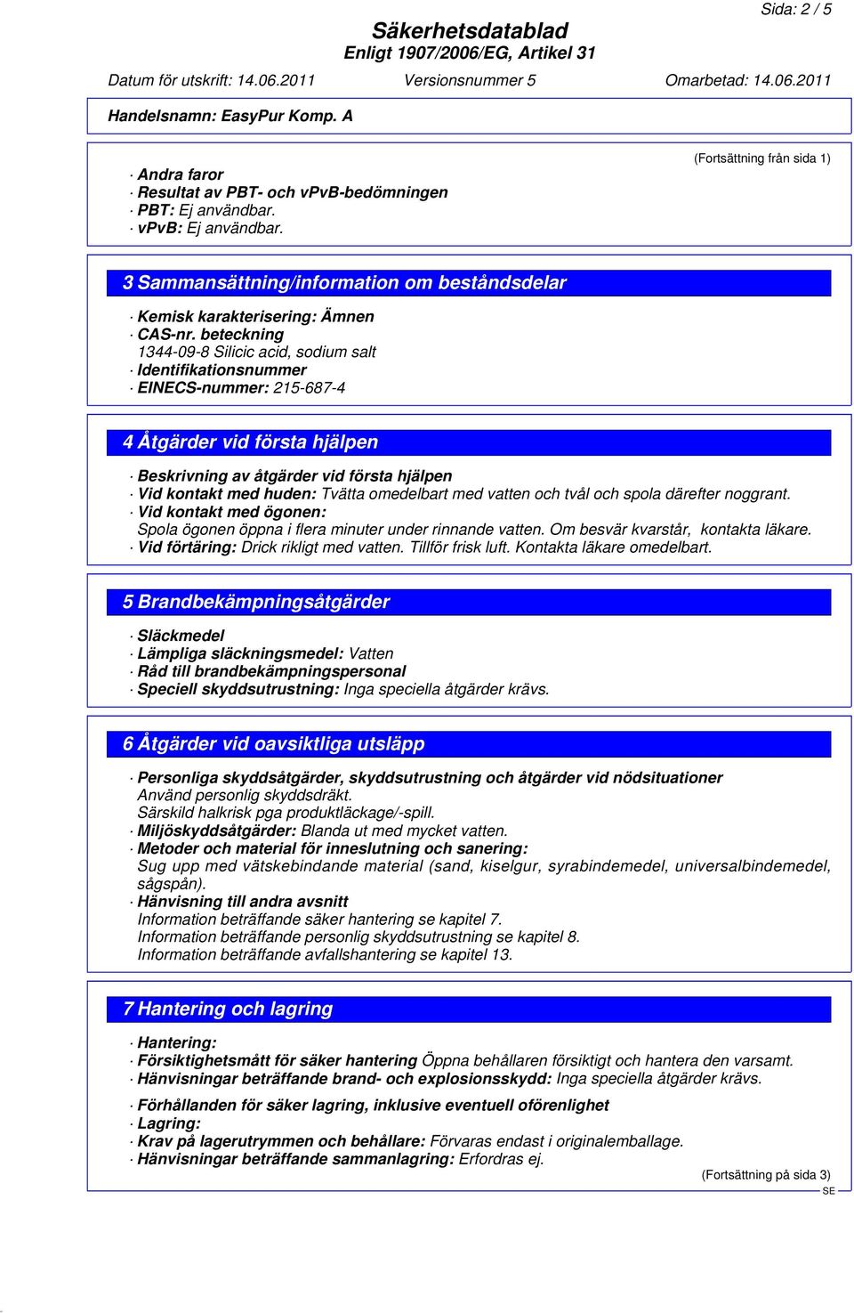 beteckning 1344-09-8 Silicic acid, sodium salt Identifikationsnummer EINECS-nummer: 215-687-4 4 Åtgärder vid första hjälpen Beskrivning av åtgärder vid första hjälpen Vid kontakt med huden: Tvätta