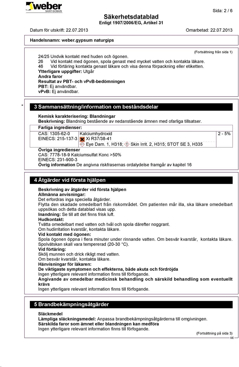 (Fortsättning från sida 1) * 3 Sammansättning/information om beståndsdelar Kemisk karakterisering: Blandningar Beskrivning: Blandning bestående av nedanstående ämnen med ofarliga tillsatser.