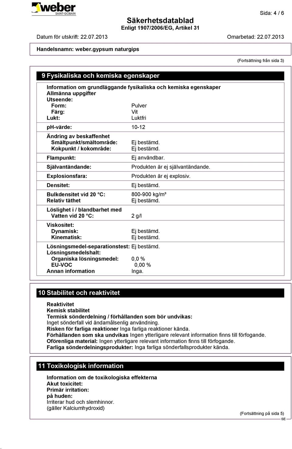 blandbarhet med Vatten vid 20 C: Viskositet: Dynamisk: Kinematisk: Ej användbar. Produkten är ej självantändande. Produkten är ej explosiv.