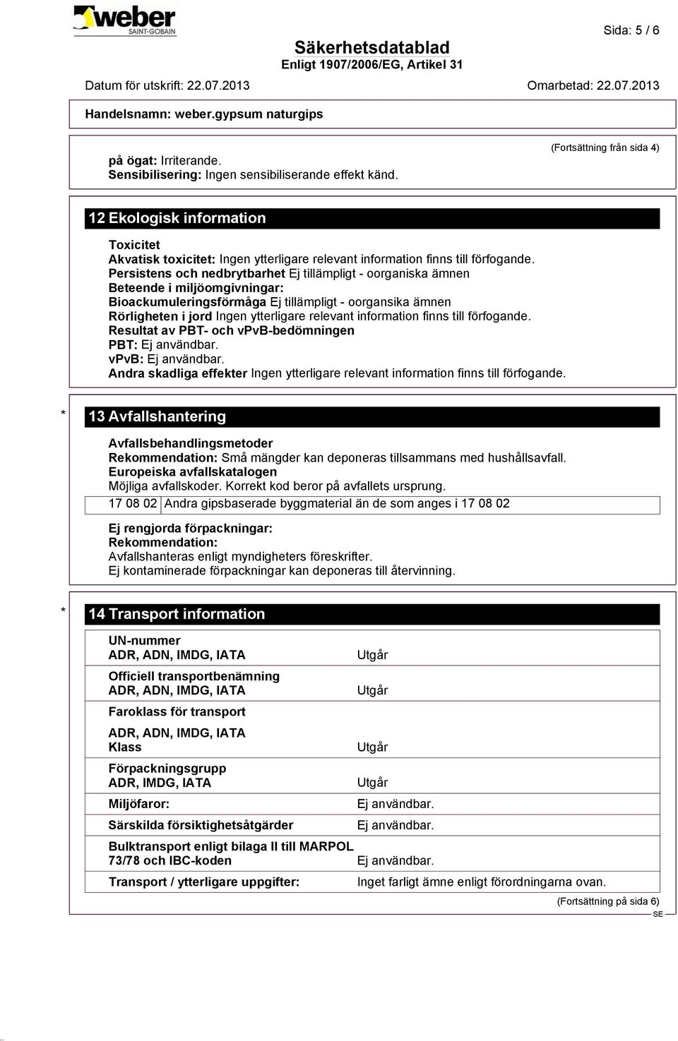 Ej tillämpligt - oorgansika ämnen Rörligheten i jord Resultat av PBT- och vpvb-bedömningen PBT: Ej användbar. vpvb: Ej användbar.