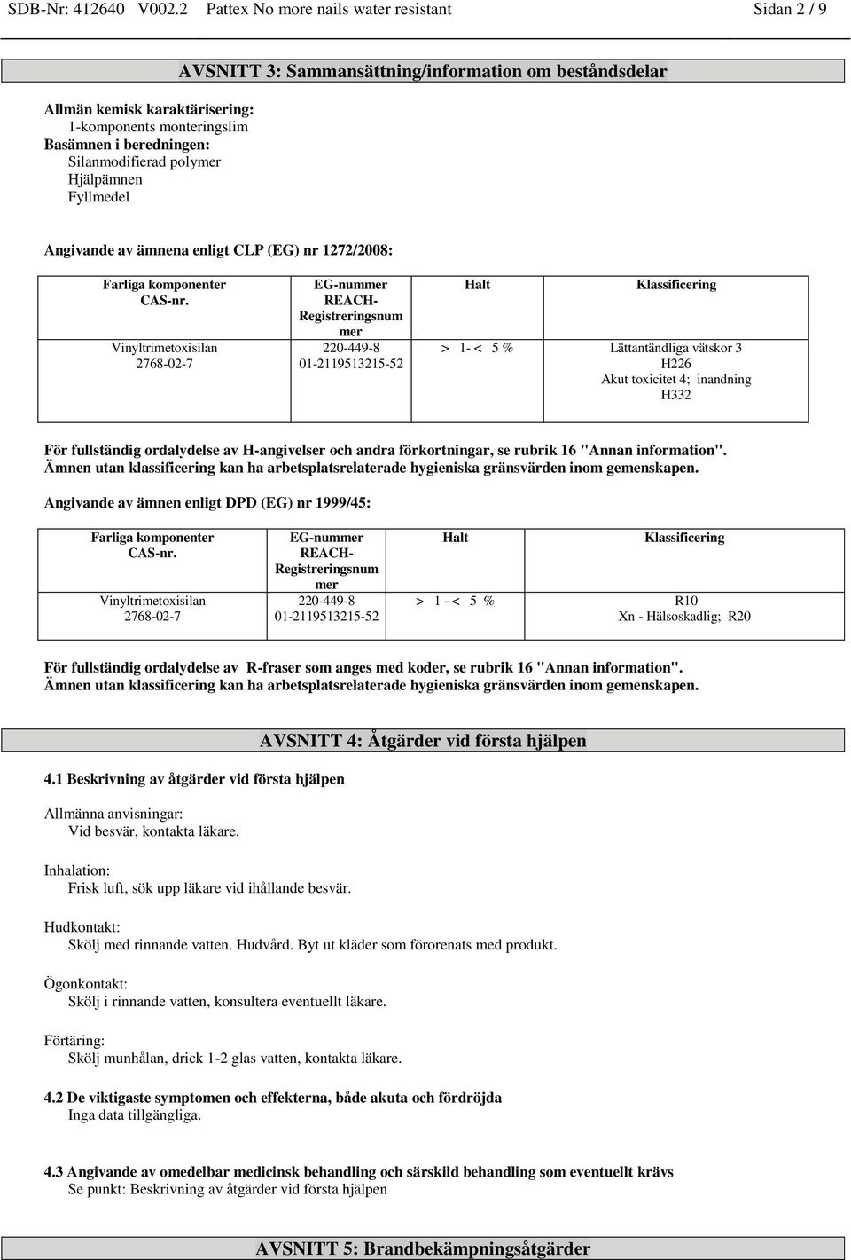 Sammansättning/information om beståndsdelar Angivande av ämnena enligt CLP (EG) nr 1272/2008: EG-nummer REACH- Registreringsnum mer 220-449-8 01-2119513215-52 Halt Klassificering > 1- < 5 %