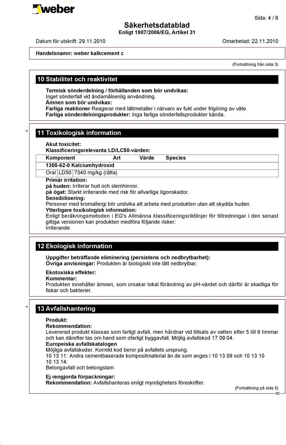 * 11 Toxikologisk information Akut toxicitet: Klassificeringsrelevanta LD/LC50-värden: Komponent Art Värde Species 1305-62-0 Kalciumhydroxid Oral LD50 7340 mg/kg (råtta) Primär irritation: på huden: