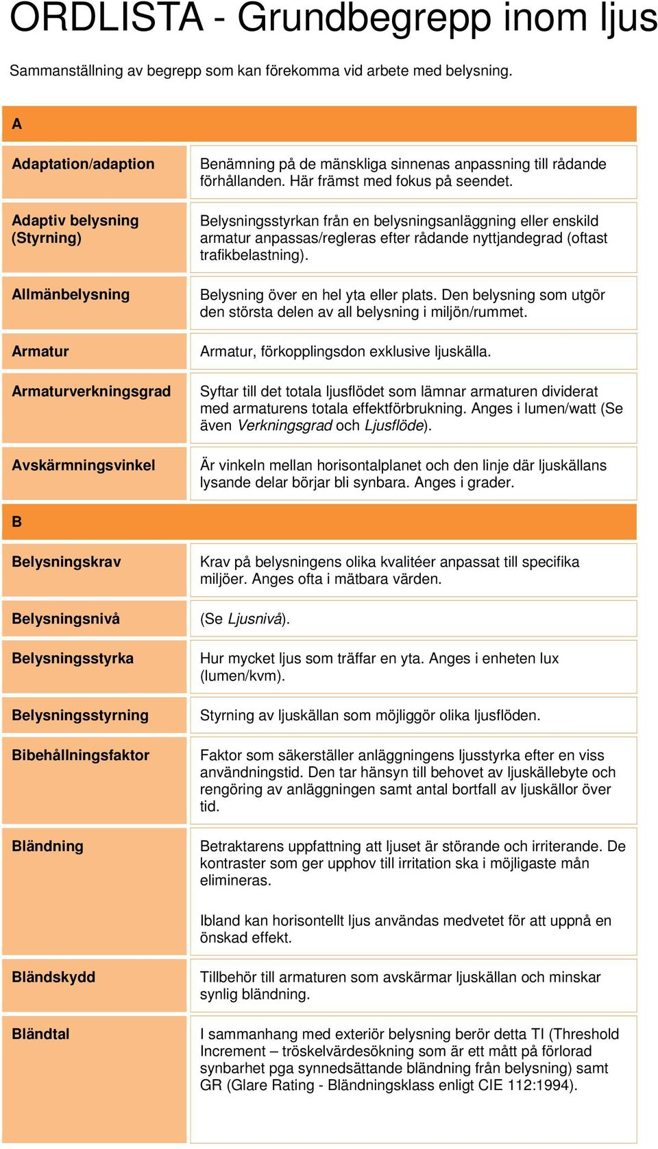 Här främst med fokus på seendet. Belysningsstyrkan från en belysningsanläggning eller enskild armatur anpassas/regleras efter rådande nyttjandegrad (oftast trafikbelastning).