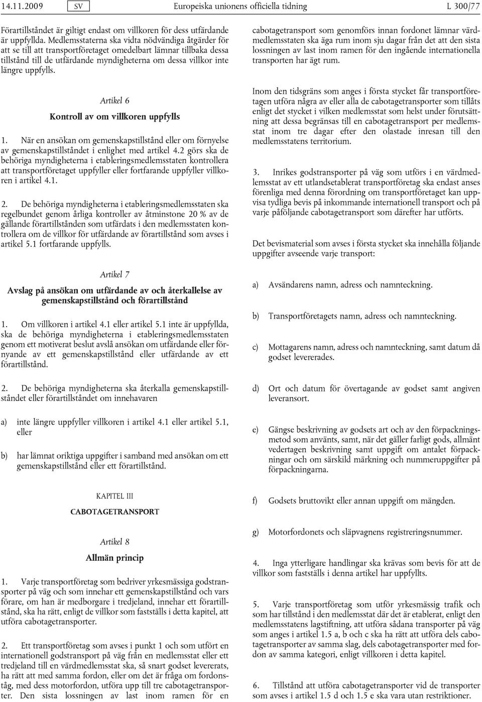 Artikel 6 Kontroll av om villkoren uppfylls 1. När en ansökan om gemenskapstillstånd eller om förnyelse av gemenskapstillståndet i enlighet med artikel 4.