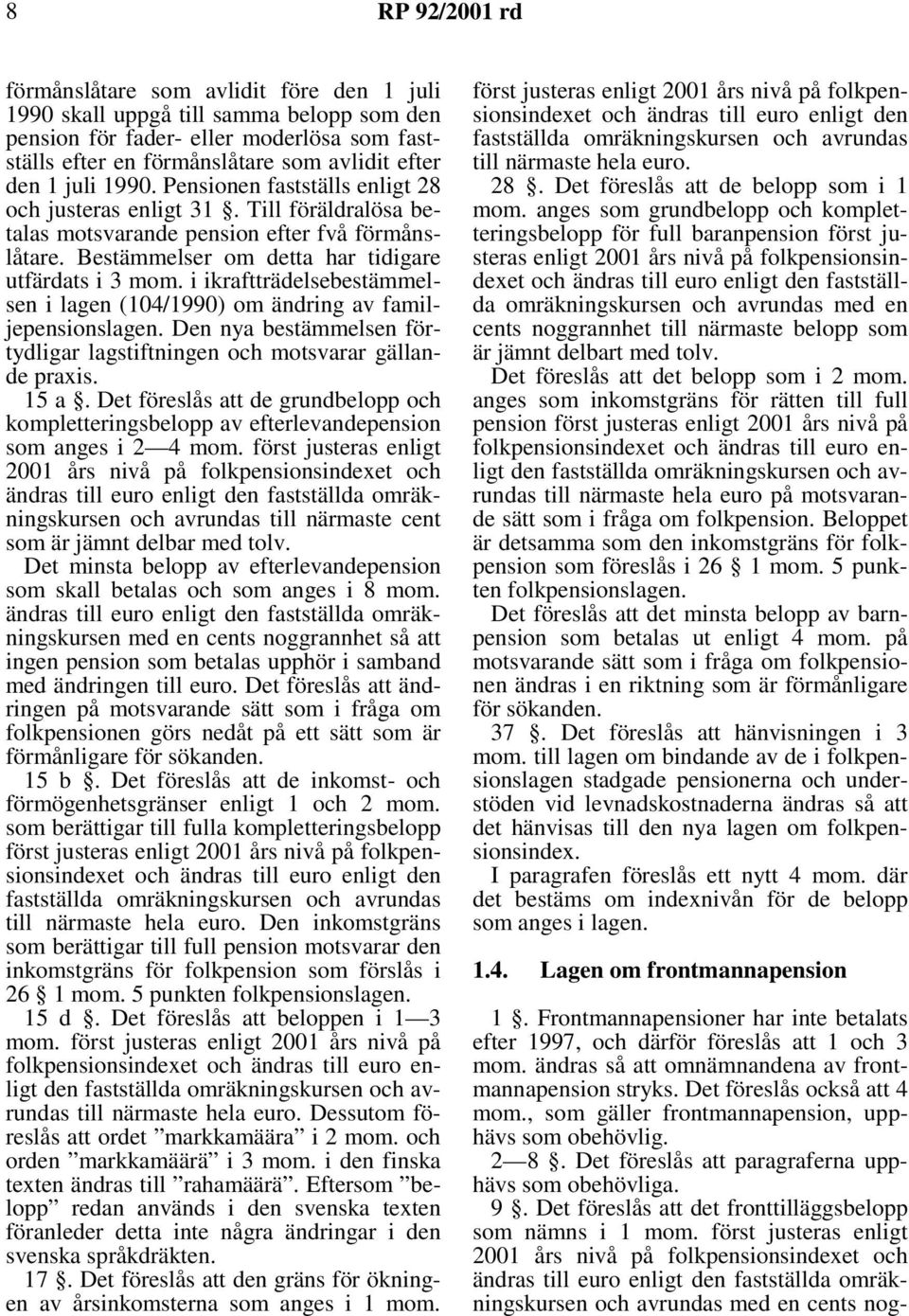 i ikraftträdelsebestämmelsen i lagen (104/1990) om ändring av familjepensionslagen. Den nya bestämmelsen förtydligar lagstiftningen och motsvarar gällande praxis. 15 a.