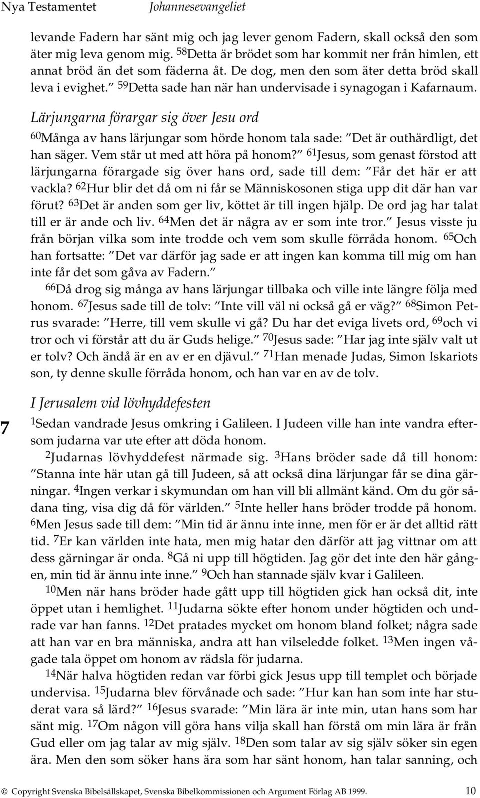 Lärjungarna förargar sig över Jesu ord 60 Många av hans lärjungar som hörde honom tala sade: Det är outhärdligt, det han säger. Vem står ut med att höra på honom?