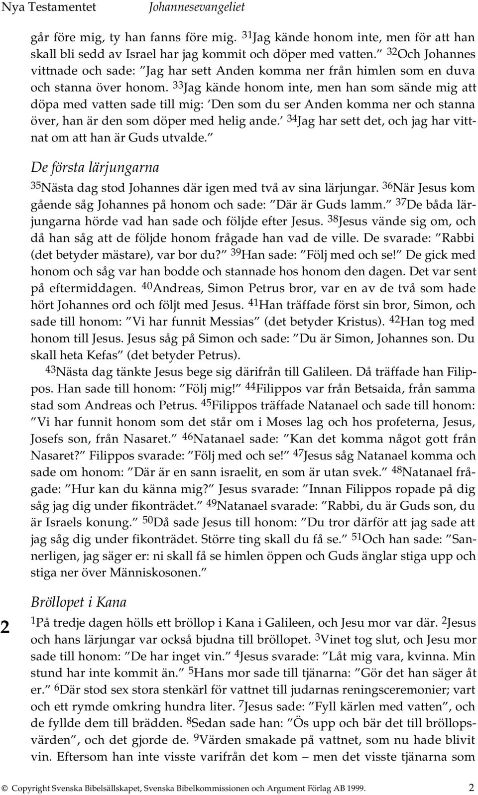 33 Jag kände honom inte, men han som sände mig att döpa med vatten sade till mig: Den som du ser Anden komma ner och stanna över, han är den som döper med helig ande.