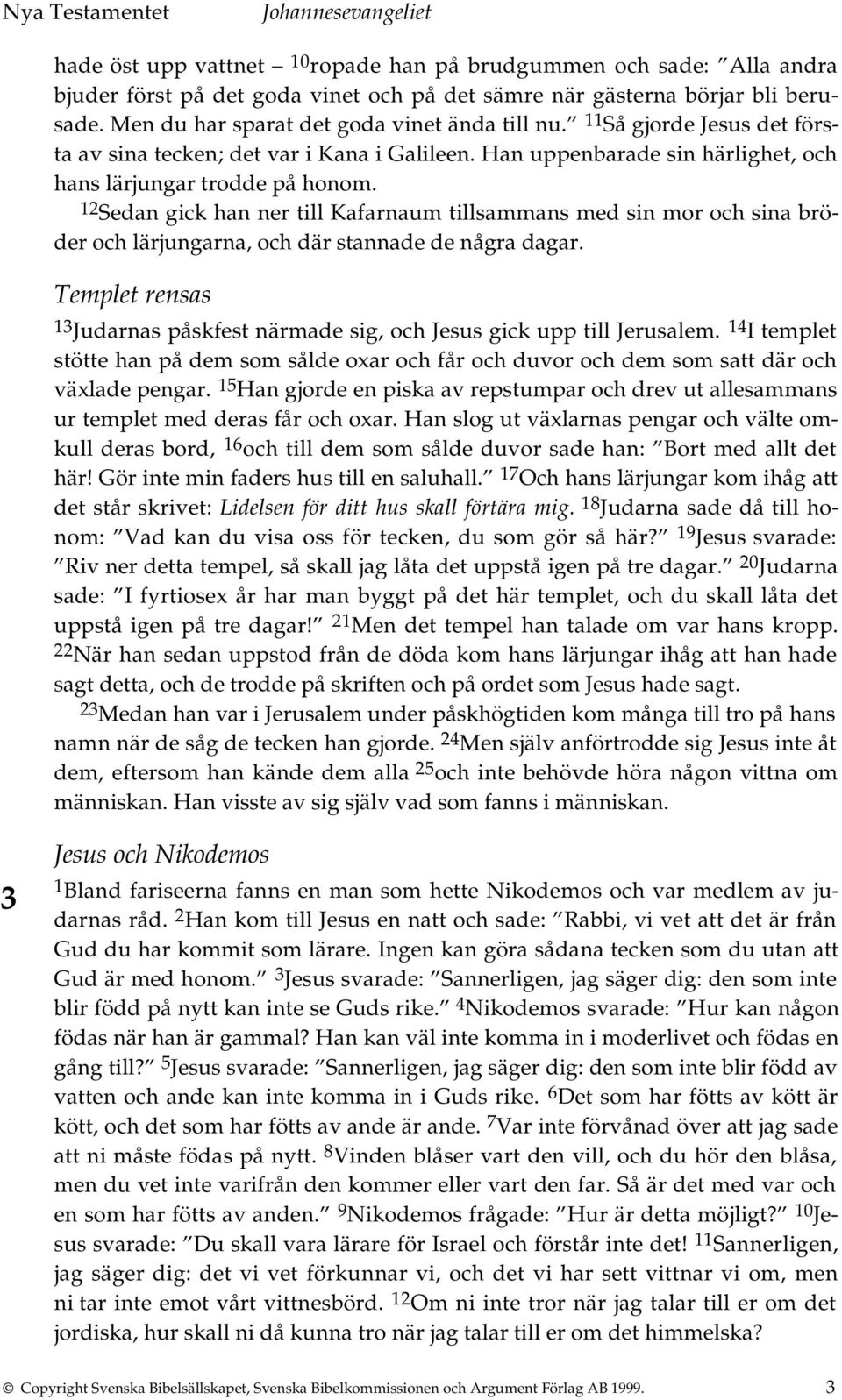 12 Sedan gick han ner till Kafarnaum tillsammans med sin mor och sina bröder och lärjungarna, och där stannade de några dagar.