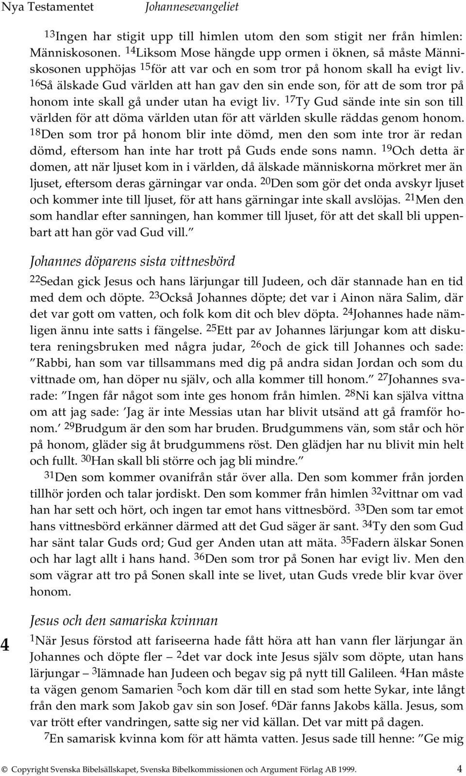 16 Så älskade Gud världen att han gav den sin ende son, för att de som tror på honom inte skall gå under utan ha evigt liv.