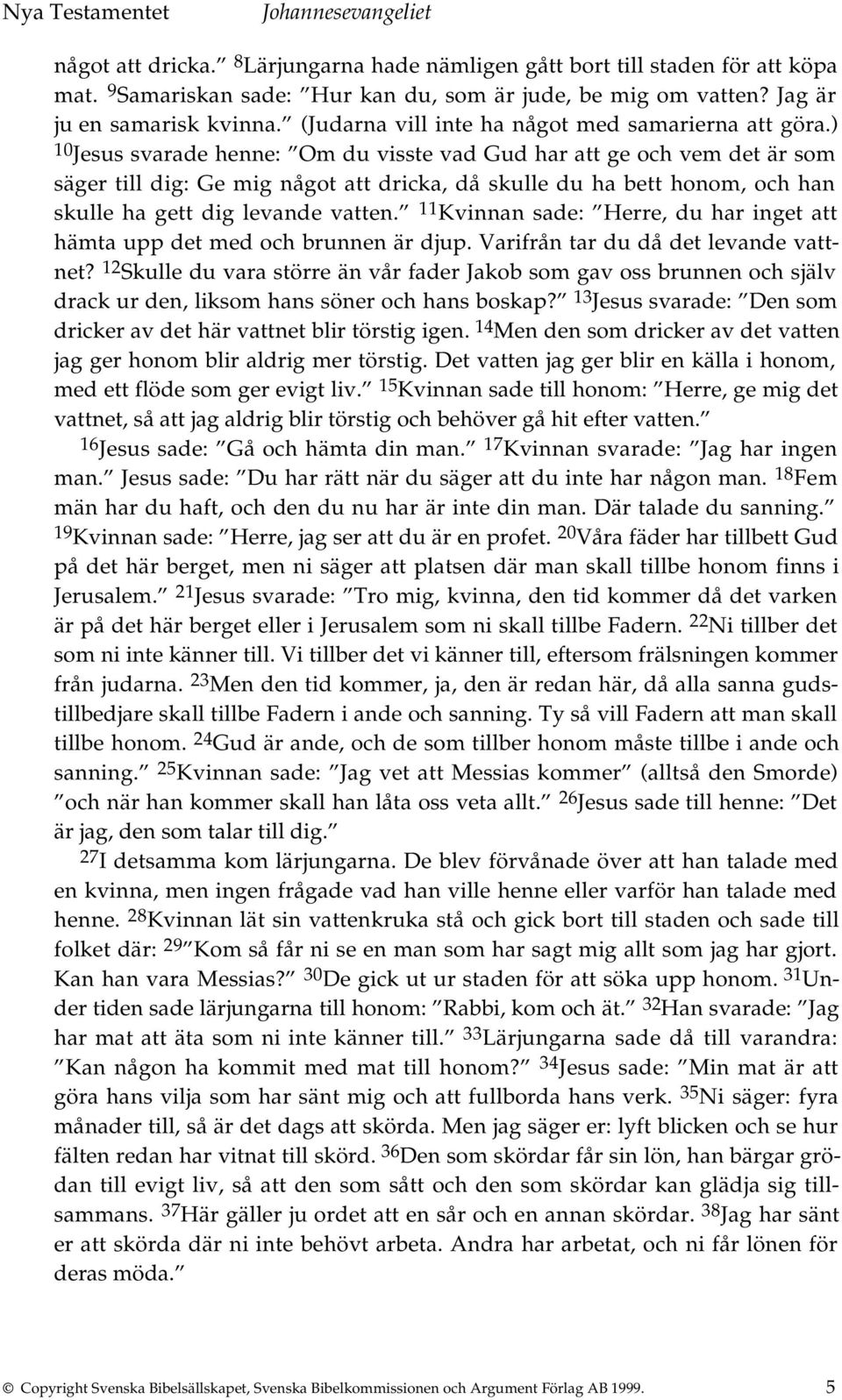 ) 10 Jesus svarade henne: Om du visste vad Gud har att ge och vem det är som säger till dig: Ge mig något att dricka, då skulle du ha bett honom, och han skulle ha gett dig levande vatten.