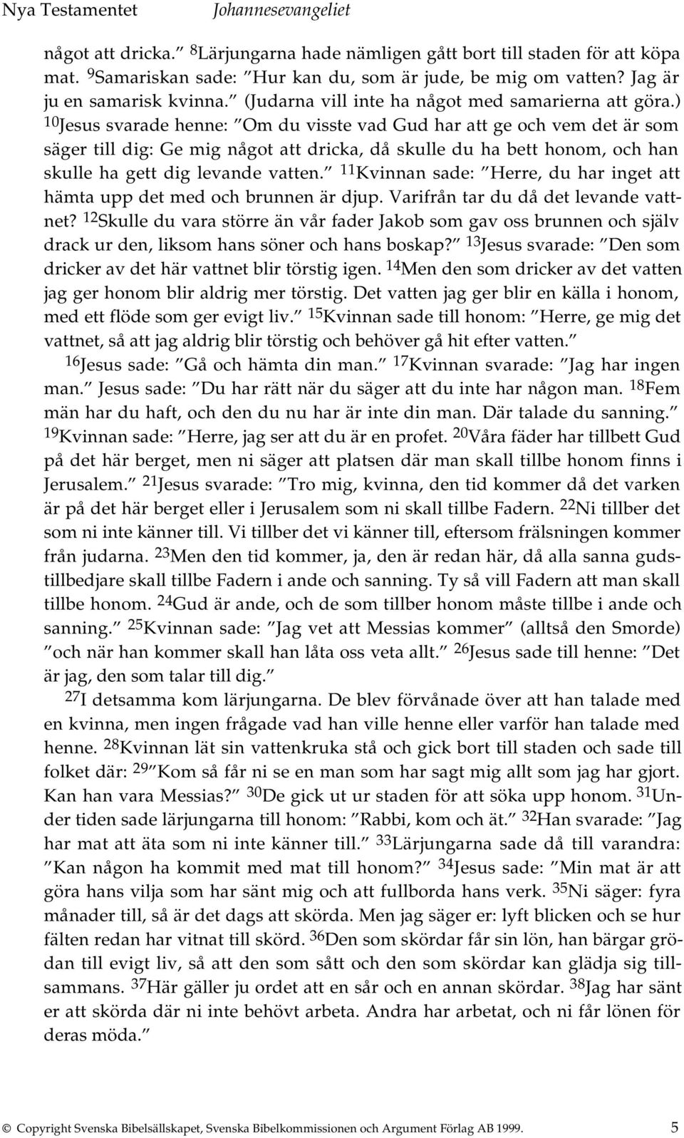 ) 10 Jesus svarade henne: Om du visste vad Gud har att ge och vem det är som säger till dig: Ge mig något att dricka, då skulle du ha bett honom, och han skulle ha gett dig levande vatten.