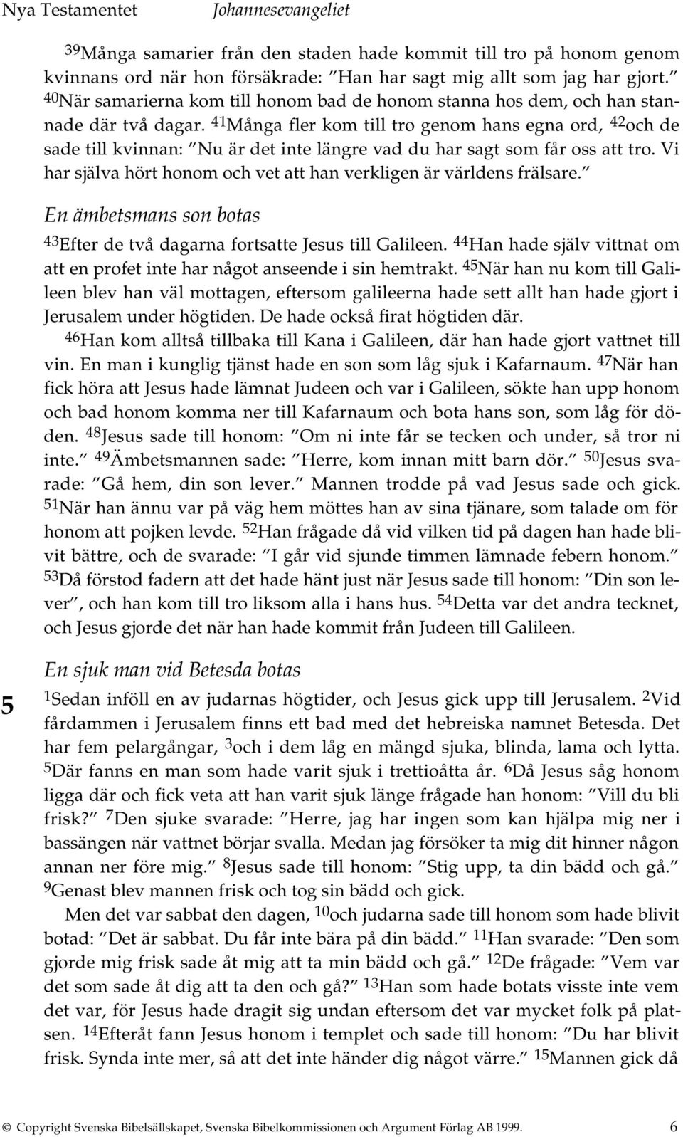 41 Många fler kom till tro genom hans egna ord, 42 och de sade till kvinnan: Nu är det inte längre vad du har sagt som får oss att tro.