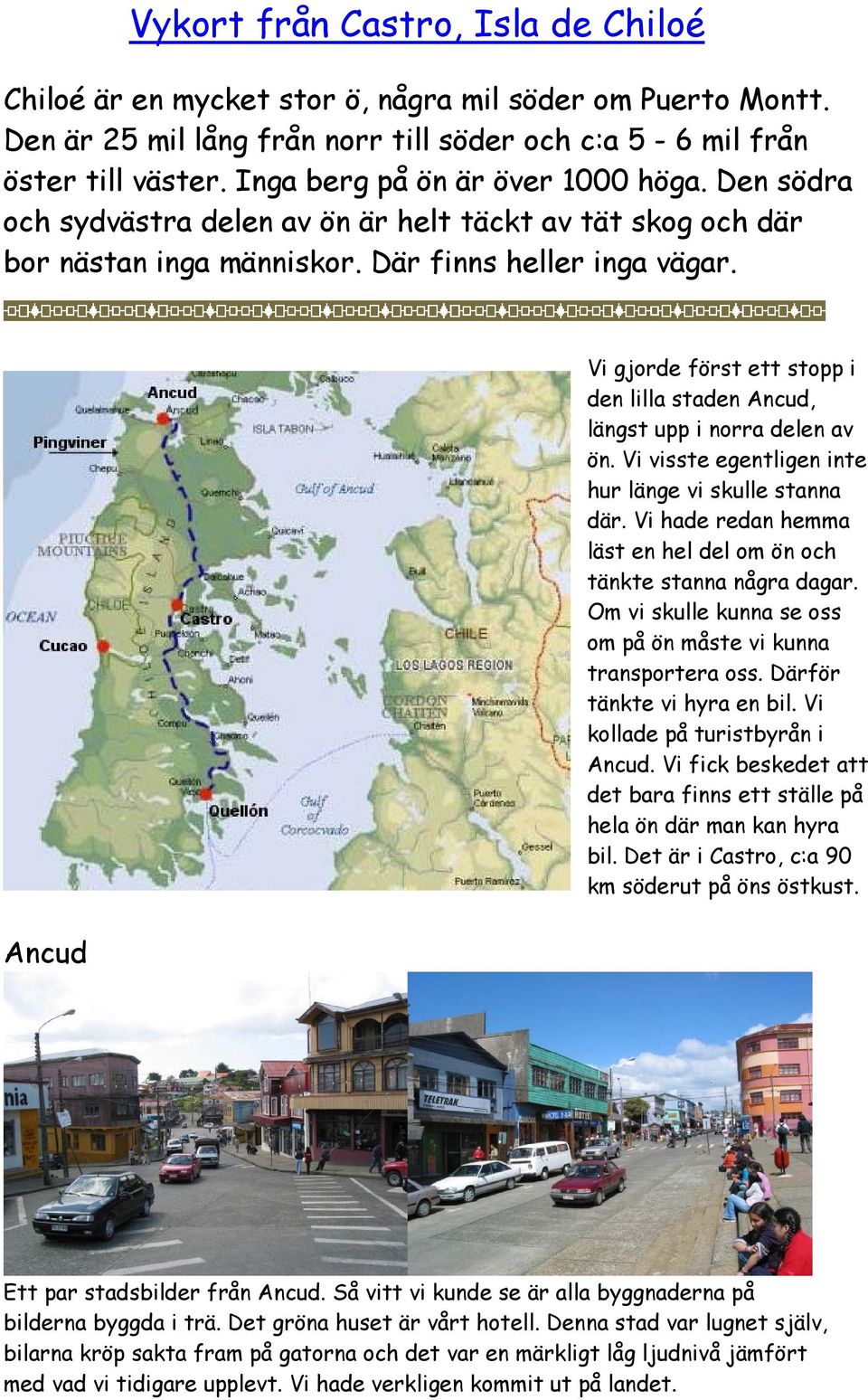 Ancud Vi gjorde först ett stopp i den lilla staden Ancud, längst upp i norra delen av ön. Vi visste egentligen inte hur länge vi skulle stanna där.