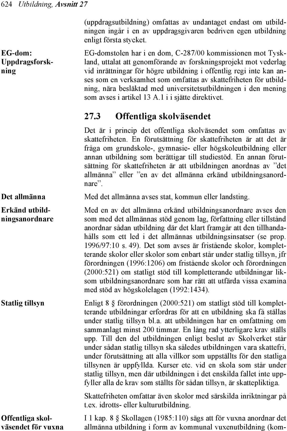 EG-domstolen har i en dom, C-287/00 kommissionen mot Tyskland, uttalat att genomförande av forskningsprojekt mot vederlag vid inrättningar för högre utbildning i offentlig regi inte kan anses som en