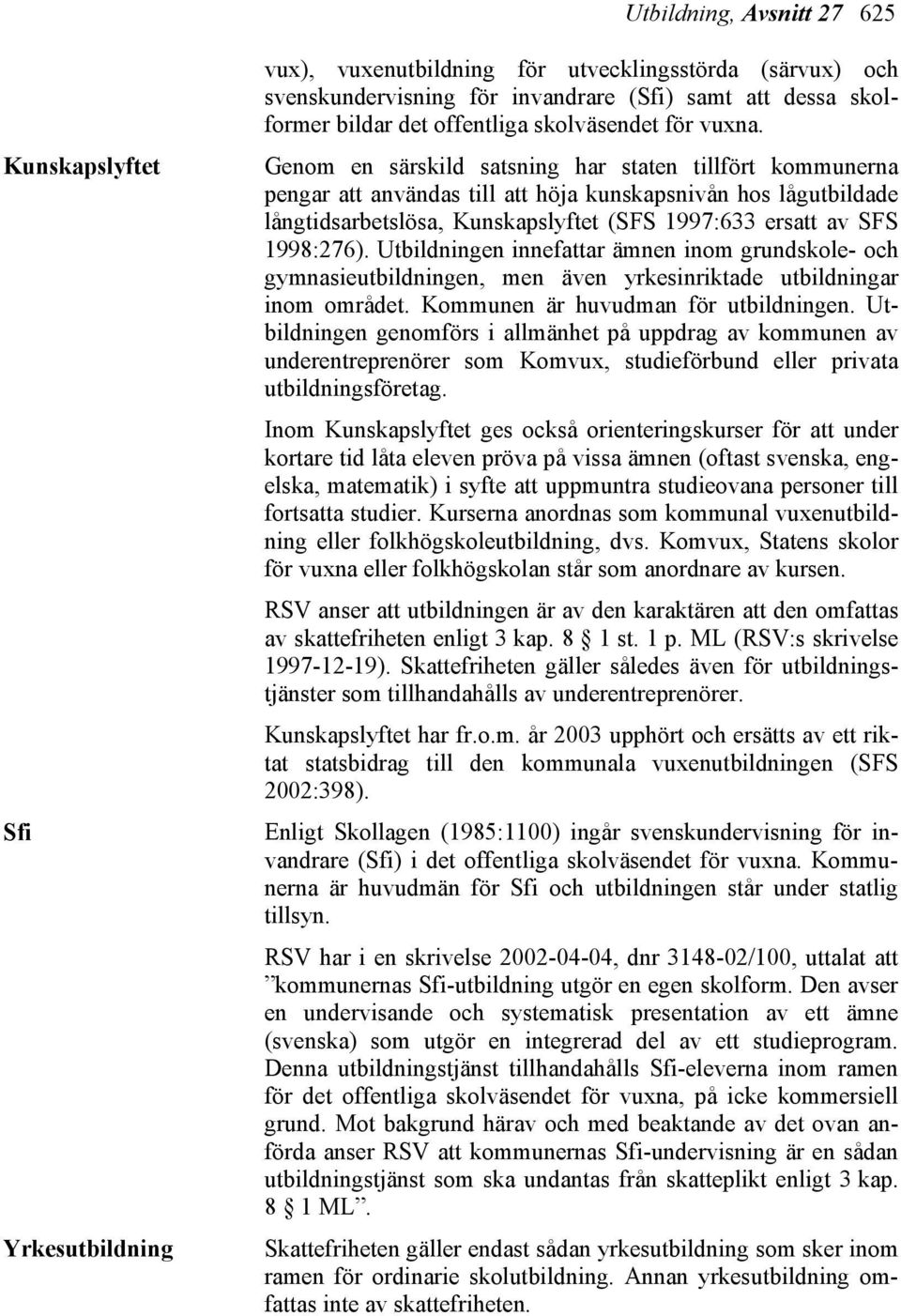 Genom en särskild satsning har staten tillfört kommunerna pengar att användas till att höja kunskapsnivån hos lågutbildade långtidsarbetslösa, Kunskapslyftet (SFS 1997:633 ersatt av SFS 1998:276).