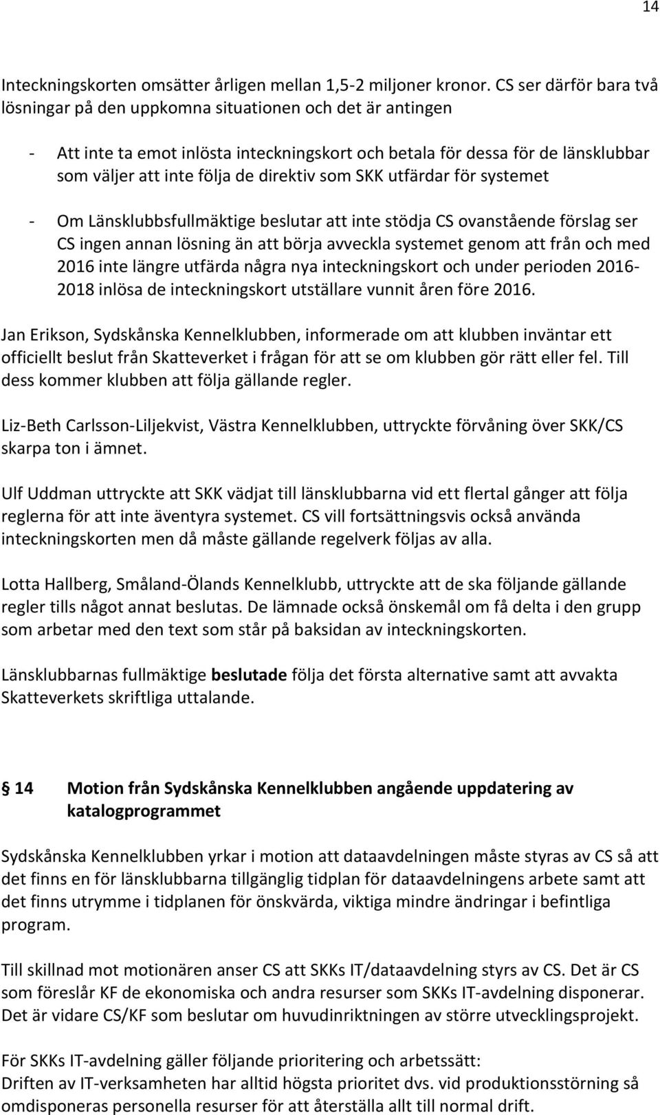 direktiv som SKK utfärdar för systemet - Om Länsklubbsfullmäktige beslutar att inte stödja CS ovanstående förslag ser CS ingen annan lösning än att börja avveckla systemet genom att från och med 2016