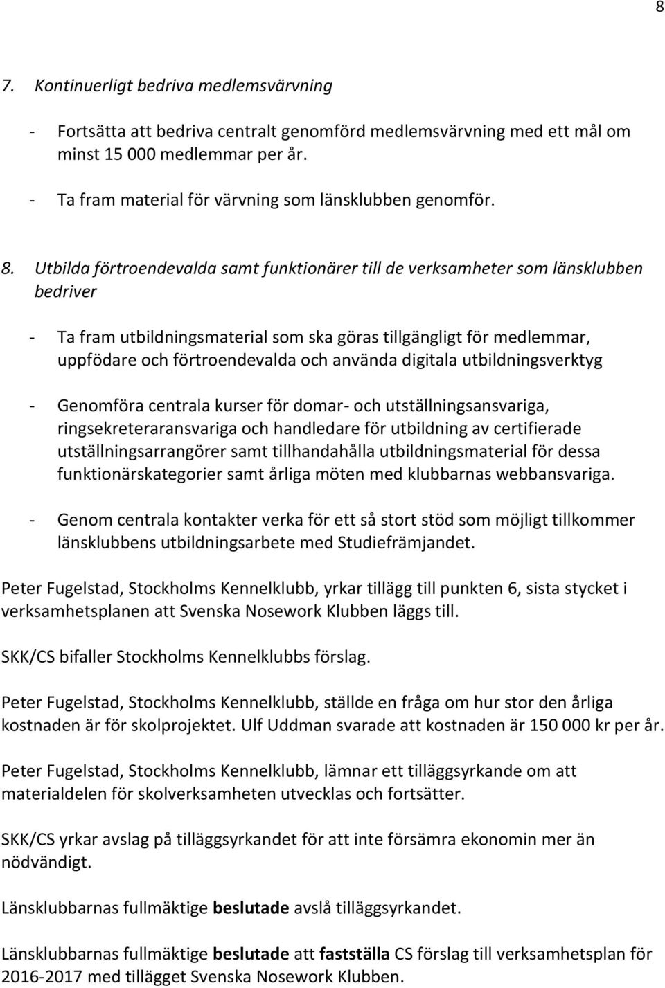 Utbilda förtroendevalda samt funktionärer till de verksamheter som länsklubben bedriver - Ta fram utbildningsmaterial som ska göras tillgängligt för medlemmar, uppfödare och förtroendevalda och