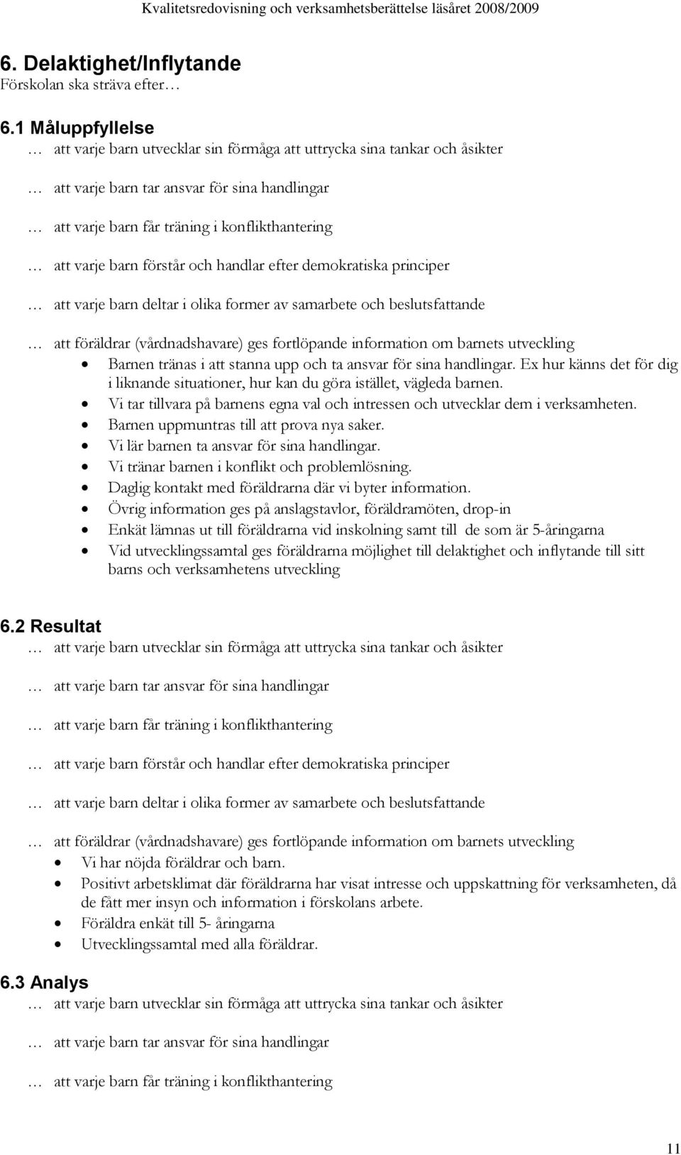 förstår och handlar efter demokratiska principer att varje barn deltar i olika former av samarbete och beslutsfattande att föräldrar (vårdnadshavare) ges fortlöpande information om barnets utveckling