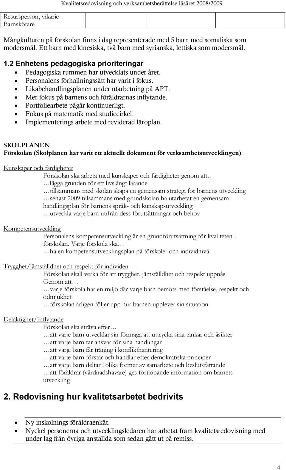 Mer fokus på barnens och föräldrarnas inflytande. Portfoliearbete pågår kontinuerligt. Fokus på matematik med studiecirkel. Implementerings arbete med reviderad läroplan.