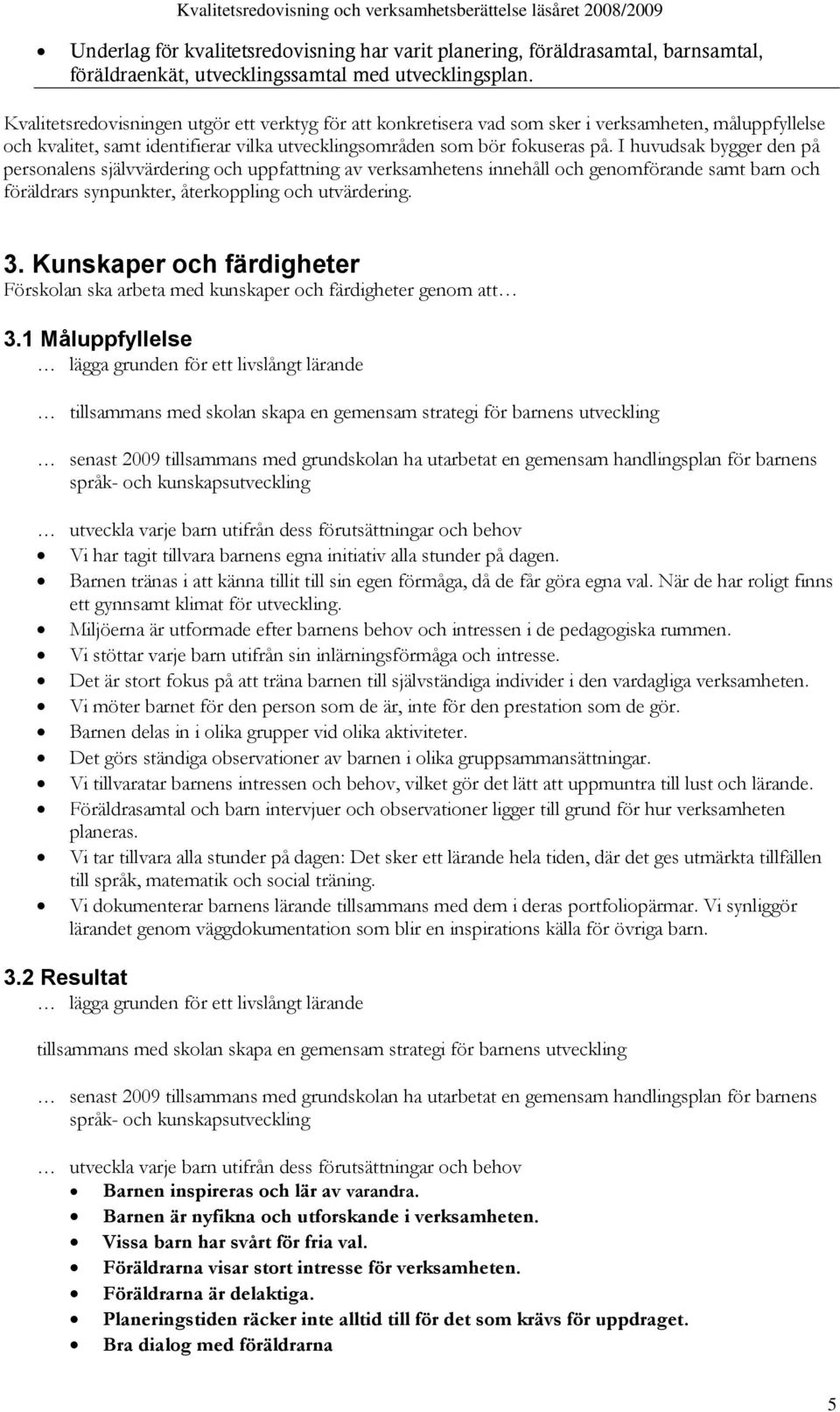 I huvudsak bygger den på personalens självvärdering och uppfattning av verksamhetens innehåll och genomförande samt barn och föräldrars synpunkter, återkoppling och utvärdering. 3.