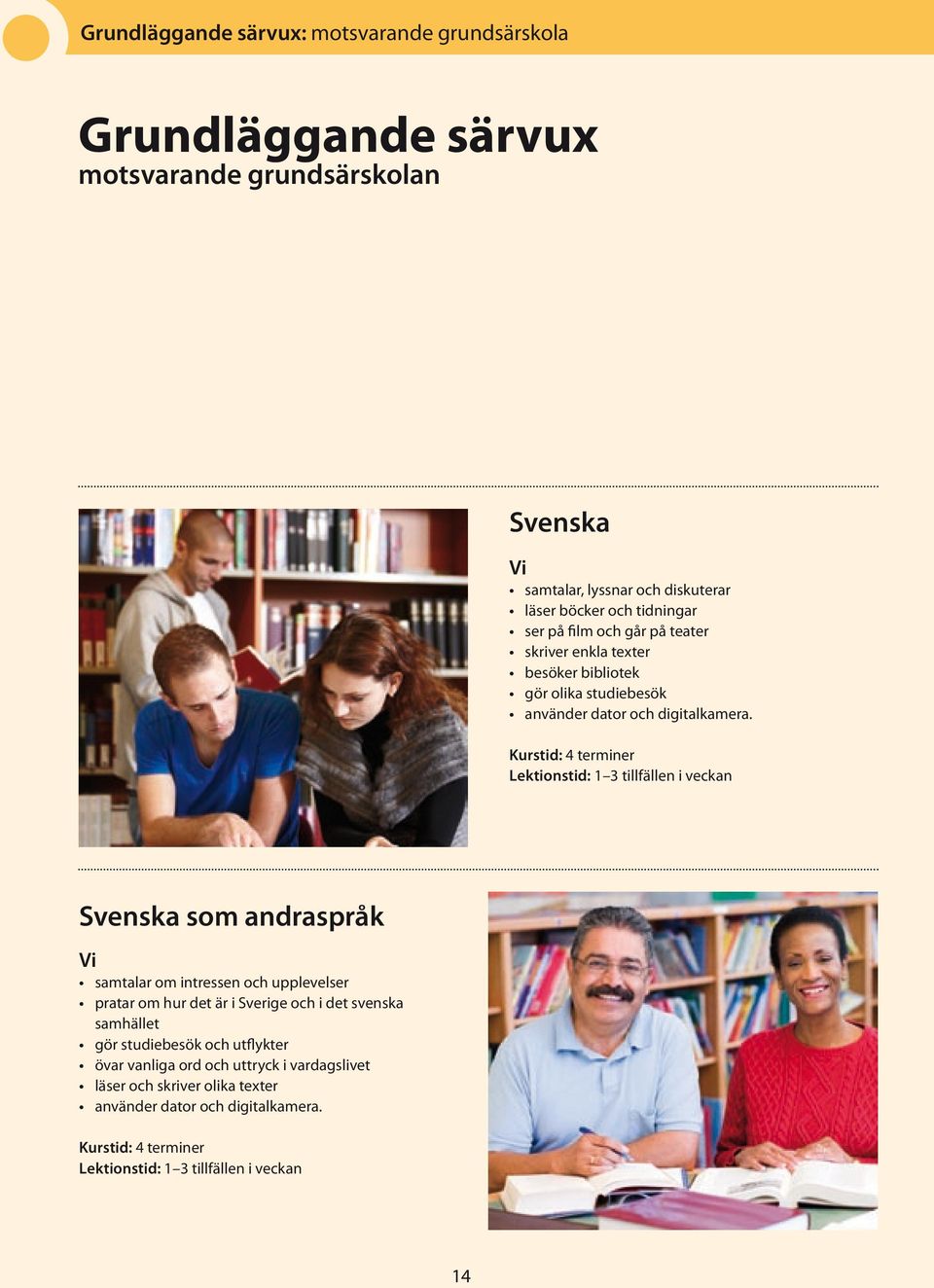 Lektionstid: 1 3 tillfällen i veckan Svenska som andraspråk samtalar om intressen och upplevelser pratar om hur det är i Sverige och i det svenska