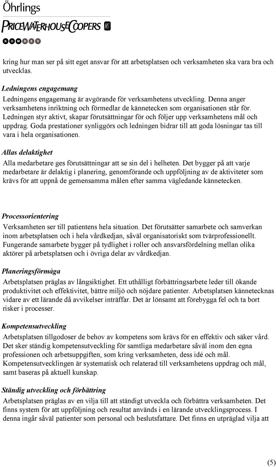 Goda prestationer synliggörs och ledningen bidrar till att goda lösningar tas till vara i hela organisationen. Allas delaktighet Alla medarbetare ges förutsättningar att se sin del i helheten.