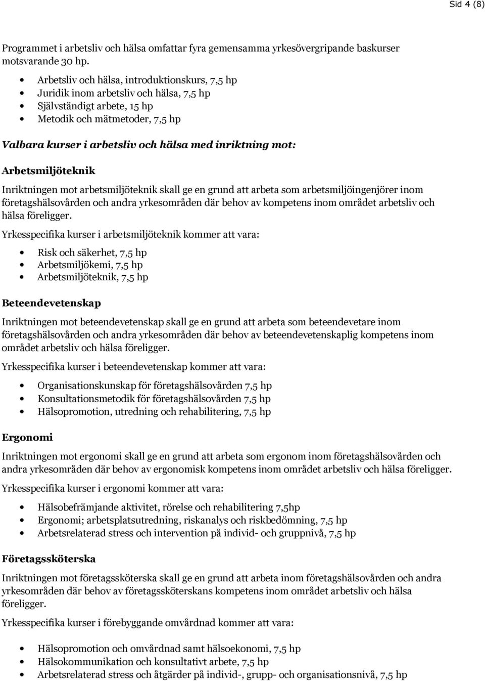 Arbetsmiljöteknik Inriktningen mot arbetsmiljöteknik skall ge en grund att arbeta som arbetsmiljöingenjörer inom företagshälsovården och andra yrkesområden där behov av kompetens inom området