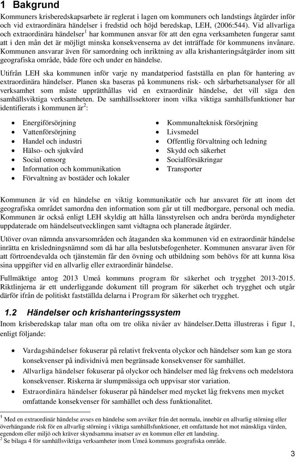 invånare. Kommunen ansvarar även för samordning och inriktning av alla krishanteringsåtgärder inom sitt geografiska område, både före och under en händelse.