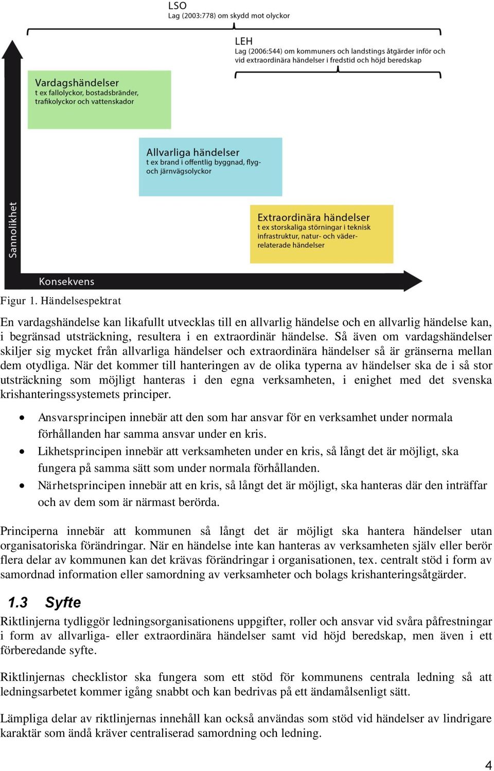 När det kommer till hanteringen av de olika typerna av händelser ska de i så stor utsträckning som möjligt hanteras i den egna verksamheten, i enighet med det svenska krishanteringssystemets