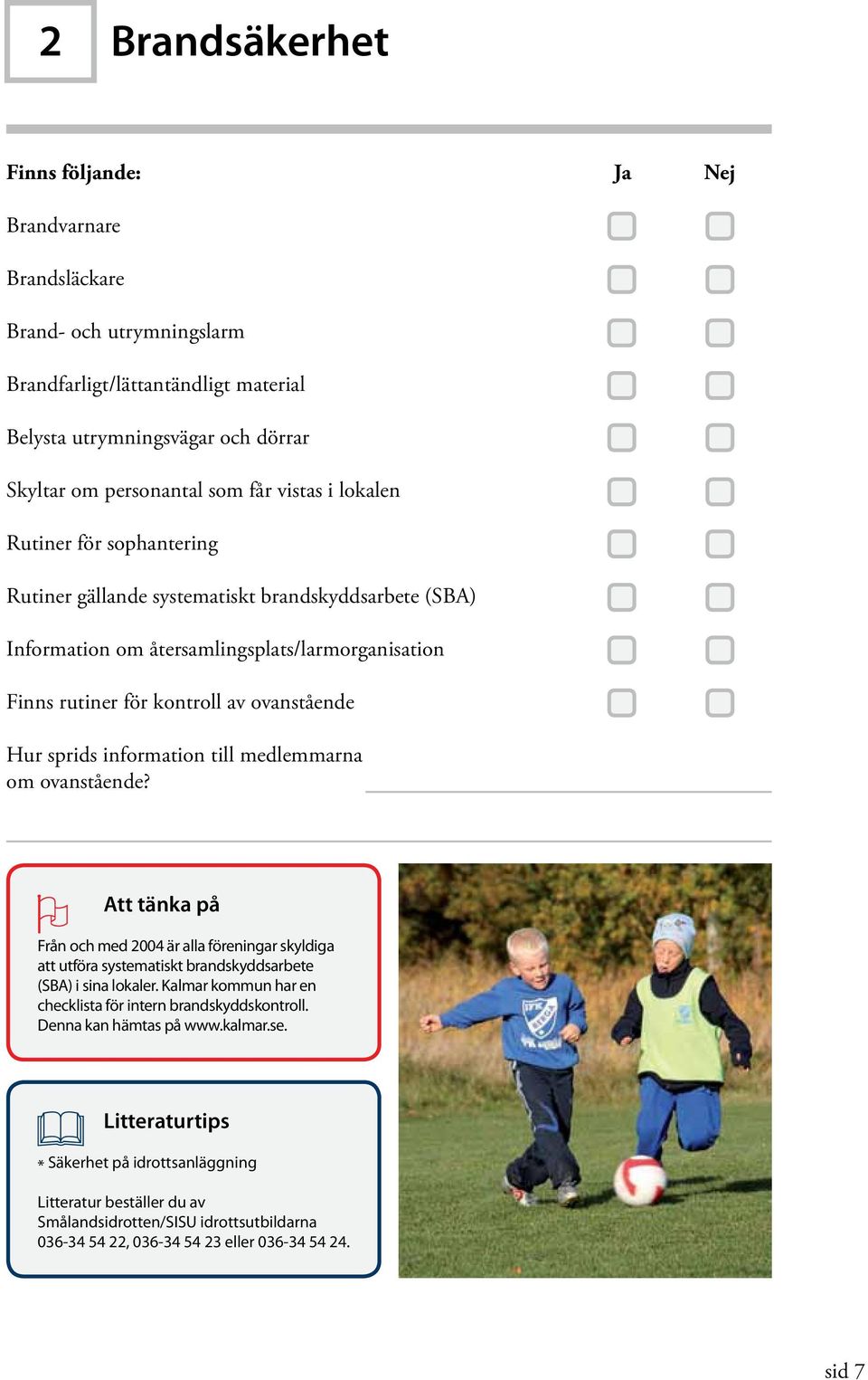 information till medlemmarna om ovanstående? Att tänka på Från och med 2004 är alla föreningar skyldiga att utföra systematiskt brandskyddsarbete (SBA) i sina lokaler.