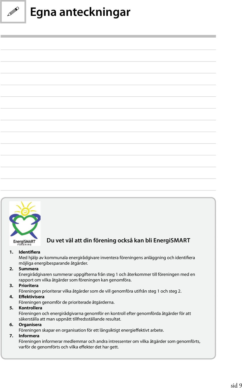 Summera Energirådgivaren summerar uppgifterna från steg 1 och återkommer till föreningen med en rapport om vilka åtgärder som föreningen kan genomföra. 3.