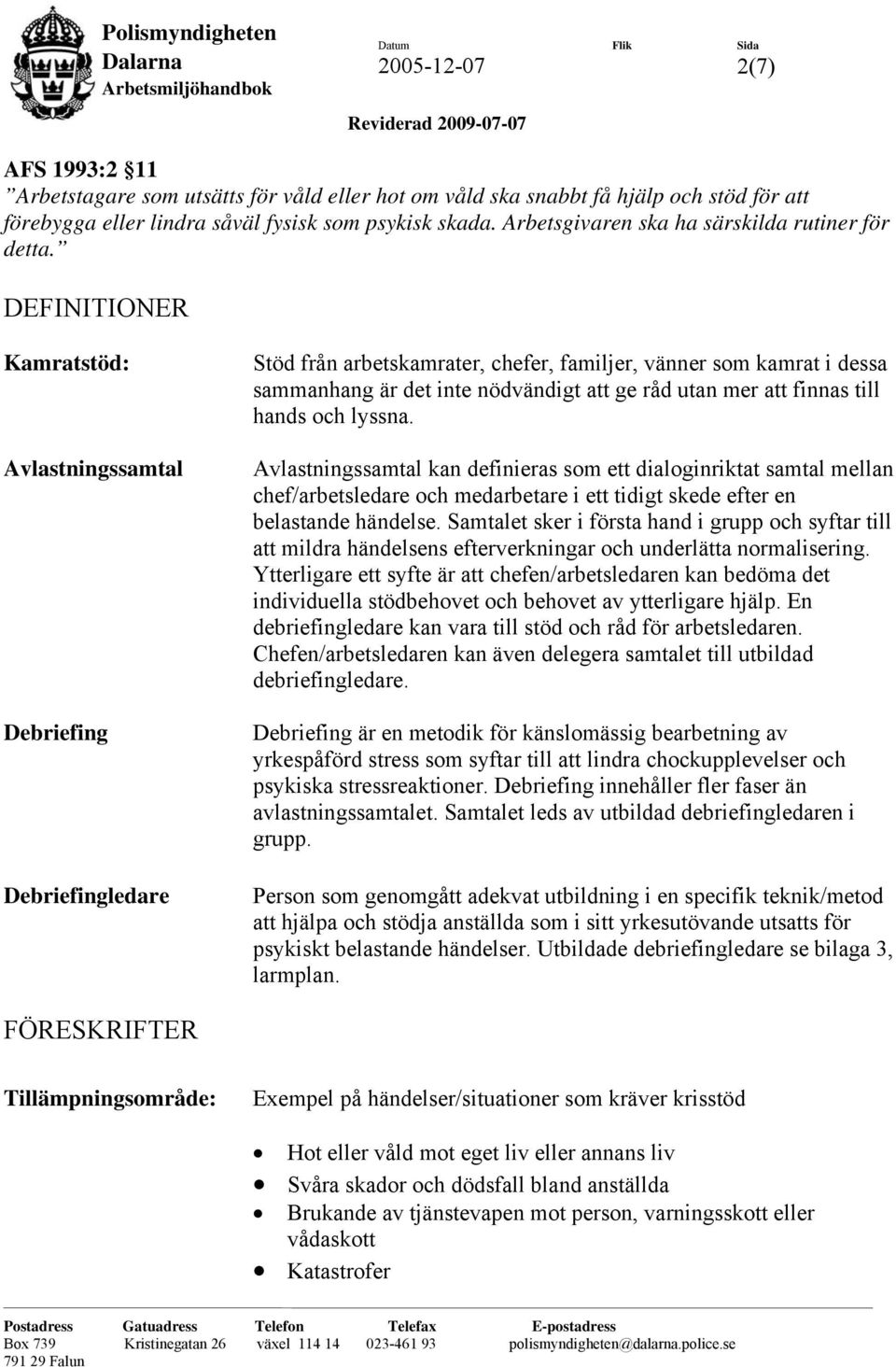 DEFINITIONER Kamratstöd: Avlastningssamtal Debriefing Debriefingledare Stöd från arbetskamrater, chefer, familjer, vänner som kamrat i dessa sammanhang är det inte nödvändigt att ge råd utan mer att