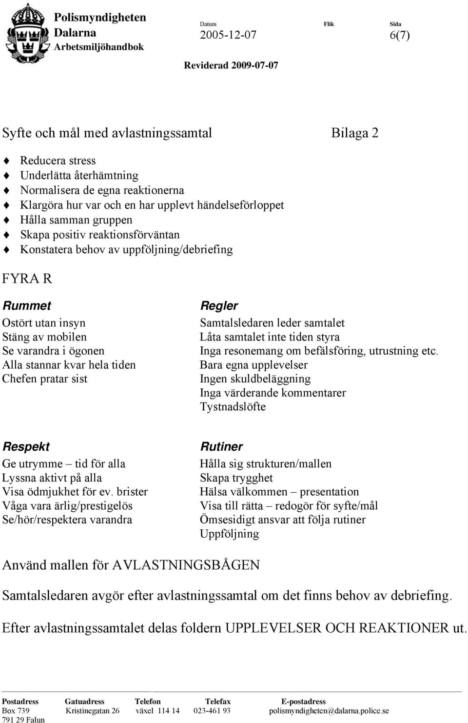 Regler Samtalsledaren leder samtalet Låta samtalet inte tiden styra Inga resonemang om befälsföring, utrustning etc.