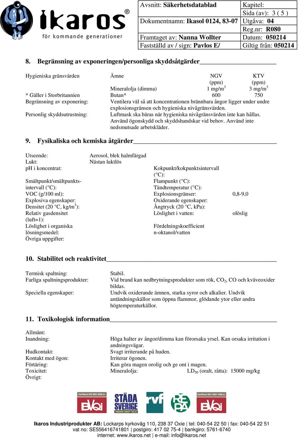 eponering: Ventilera väl så att koncentrationen brännbara ångor ligger under undre eplosionsgränsen och hygieniska nivågränsvärden.