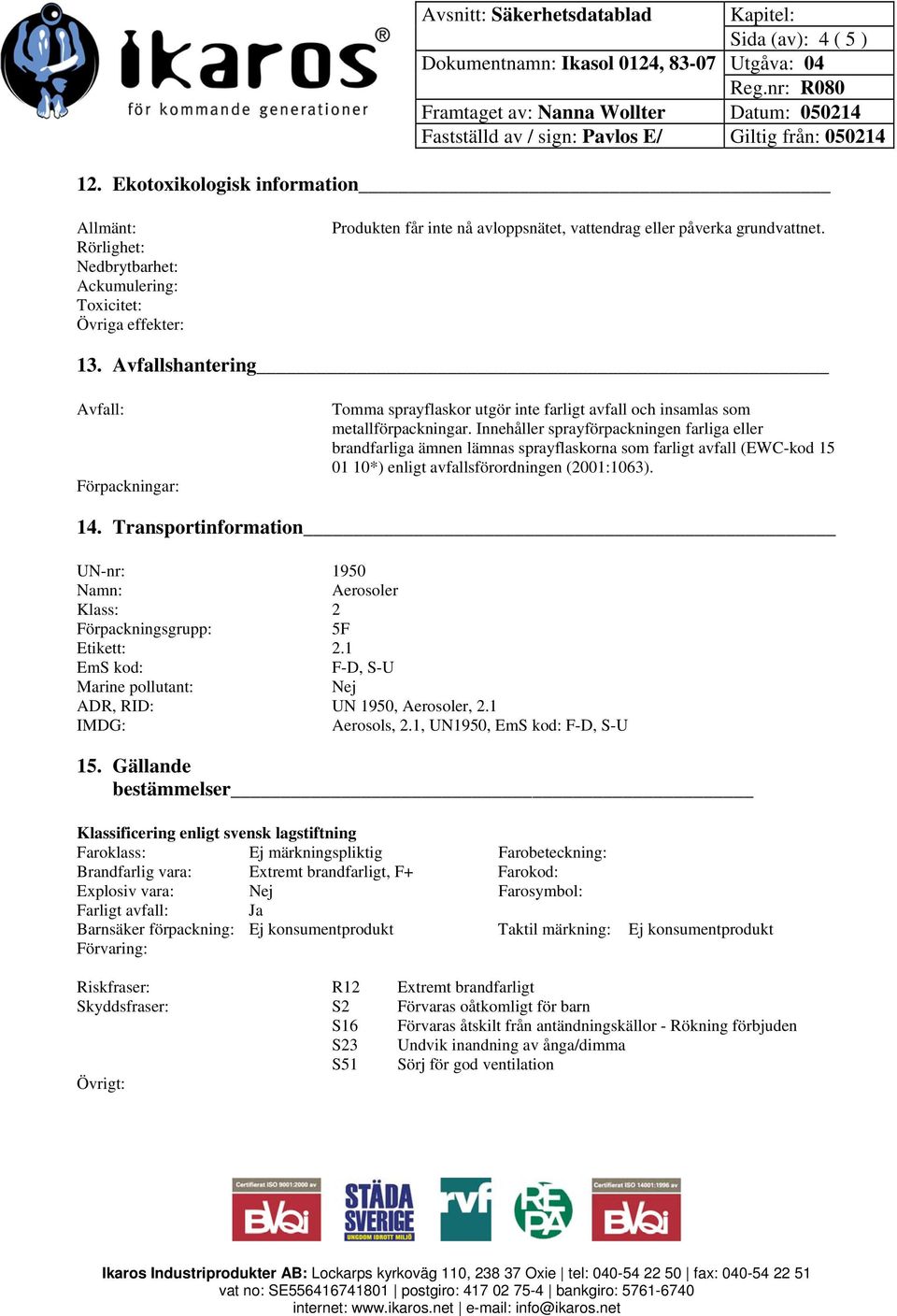 Innehåller sprayförpackningen farliga eller brandfarliga ämnen lämnas sprayflaskorna som farligt avfall (EWC-kod 15 01 10*) enligt avfallsförordningen (2001:1063). 14.