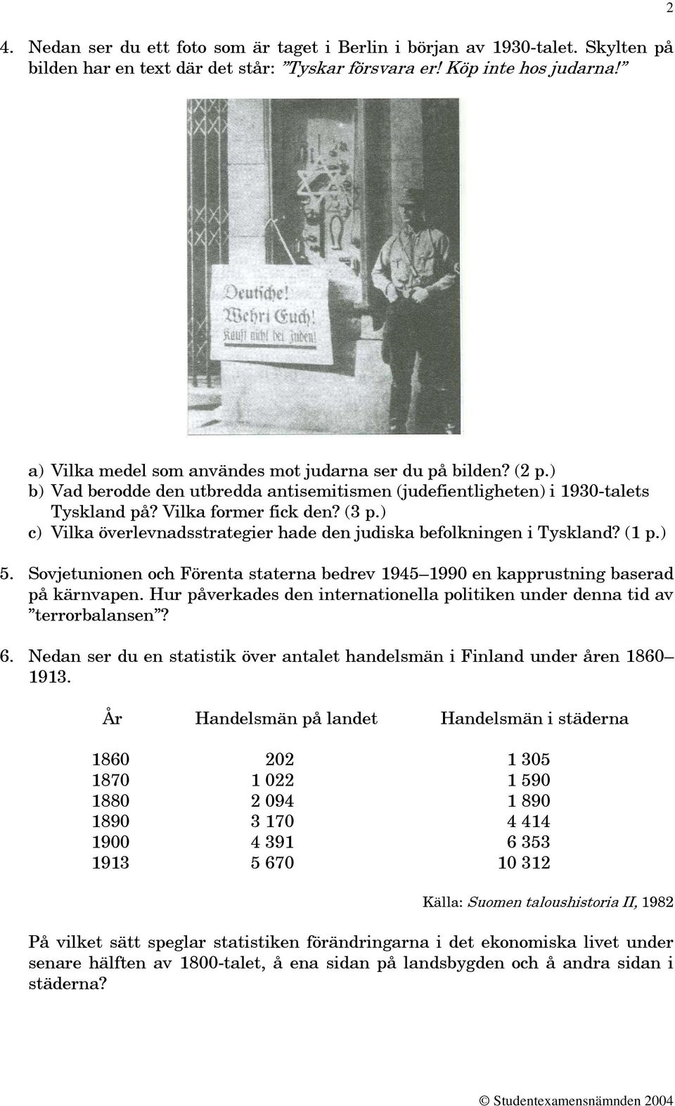 ) c) Vilka överlevnadsstrategier hade den judiska befolkningen i Tyskland? (1 p.) 5. Sovjetunionen och Förenta staterna bedrev 1945 1990 en kapprustning baserad på kärnvapen.