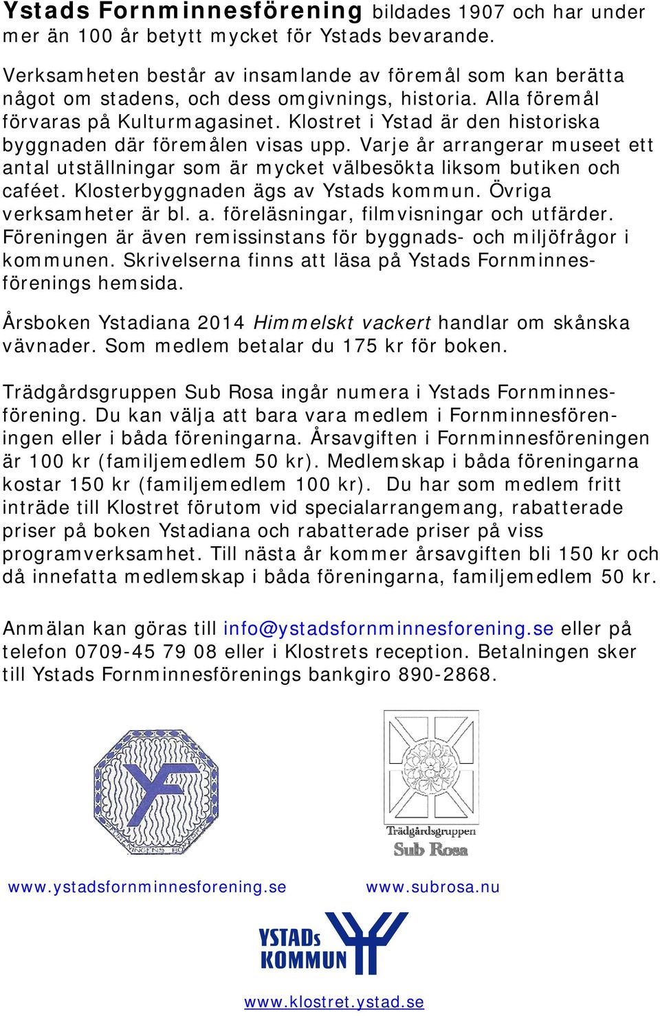 Klostret i Ystad är den historiska byggnaden där föremålen visas upp. Varje år arrangerar museet ett antal utställningar som är mycket välbesökta liksom butiken och caféet.