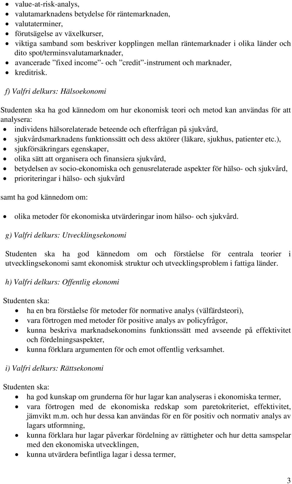 f) Valfri delkurs: Hälsoekonomi Studenten ska ha god kännedom om hur ekonomisk teori och metod kan användas för att analysera: individens hälsorelaterade beteende och efterfrågan på sjukvård,