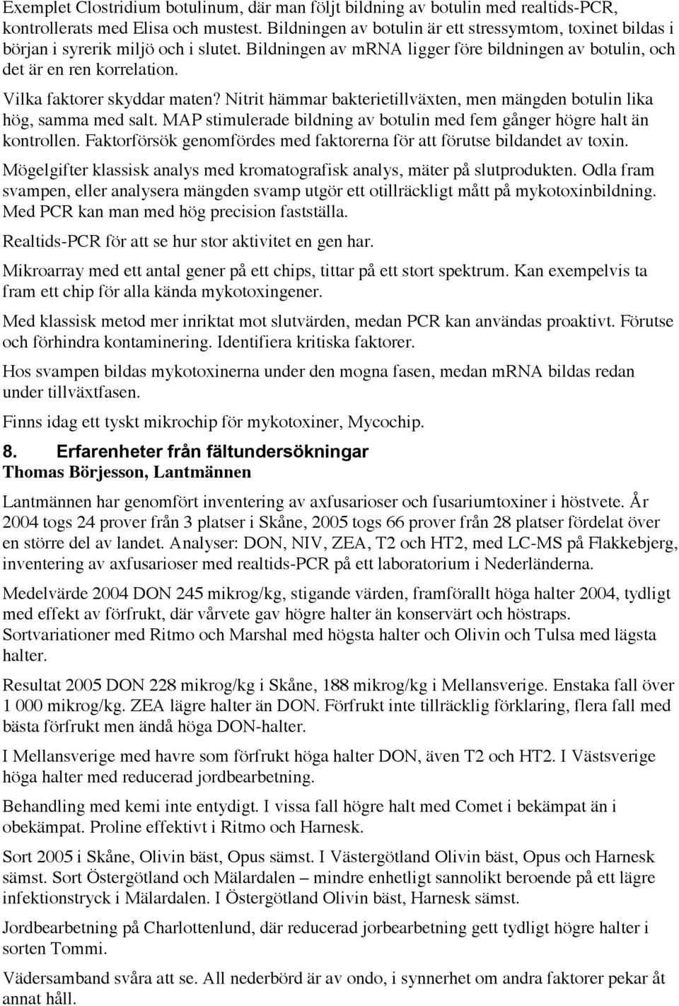 Vilka faktorer skyddar maten? Nitrit hämmar bakterietillväxten, men mängden botulin lika hög, samma med salt. MAP stimulerade bildning av botulin med fem gånger högre halt än kontrollen.