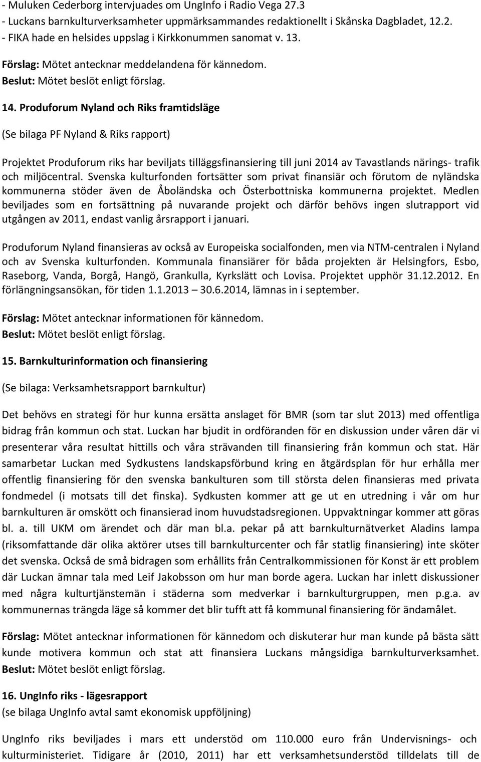 Produforum Nyland och Riks framtidsläge (Se bilaga PF Nyland & Riks rapport) Projektet Produforum riks har beviljats tilläggsfinansiering till juni 2014 av Tavastlands närings- trafik och